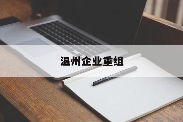松原市温州企业重组(温州市国有企业重组改革)
