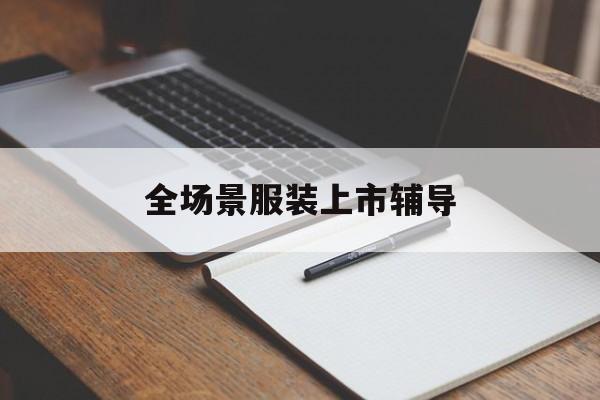 松原市全场景服装上市辅导(服装怎么样打造场景化)