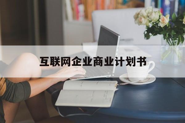 松原市互联网企业商业计划书(互联网行业商业计划书侧重点)