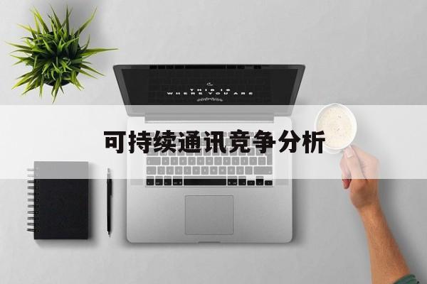 松原市可持续通讯竞争分析(可持续竞争优势有哪些)