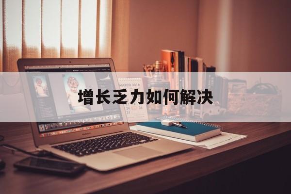 松原市增长乏力如何解决(增长乏力是下降的意思吗)